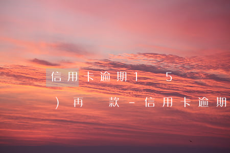 信用卡逾期1萬5陸陸續(xù)續(xù)再還款-信用卡逾期1萬5陸陸續(xù)續(xù)再還款會怎樣