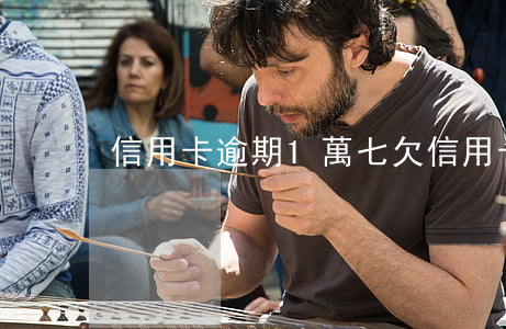 信用卡逾期1萬七(欠信用卡七千逾期一年)
