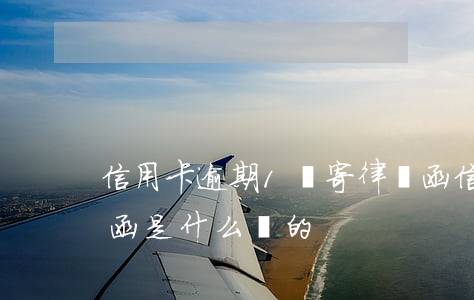 信用卡逾期1萬寄律師函(信用卡逾期寄律師函是什么樣的)