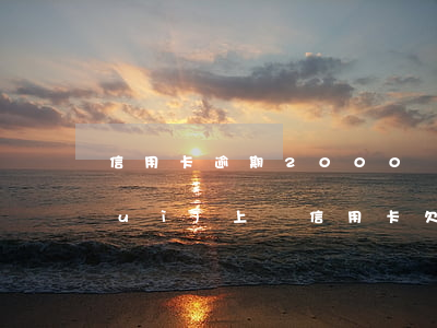 信用卡逾期2000會(huì)不會(huì)上門(信用卡欠2000會(huì)上門催收嗎)