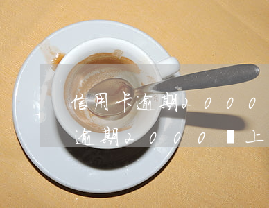 信用卡逾期2000會上門走訪嗎-信用卡逾期2000會上門走訪嗎知乎