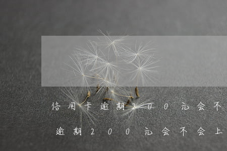 信用卡逾期200元会不会上征信-信用卡逾期200元会不会上征信记录