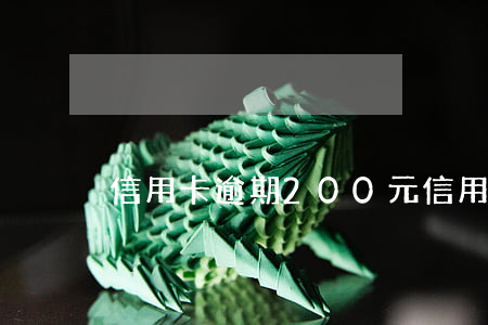 信用卡逾期 200元（信用卡逾期 200元）