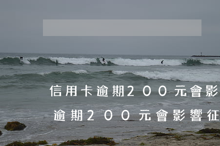 信用卡逾期200元會影響征信嗎-信用卡逾期200元會影響征信嗎知乎