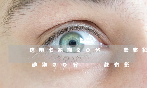 信用卡逾期20分鐘還款有影響嗎-信用卡逾期20分鐘還款有影響嗎怎么辦