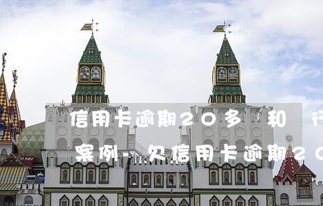 信用卡逾期20多萬和銀行協(xié)商案例-欠信用卡逾期20萬元會(huì)的被判刑嗎