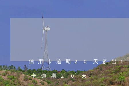 信用卡逾期20天多出1000多 1萬信用卡逾期20天