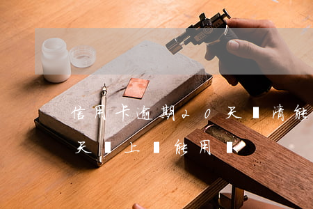 信用卡逾期20天還清能用不(信用卡逾期幾天還上還能用嗎)