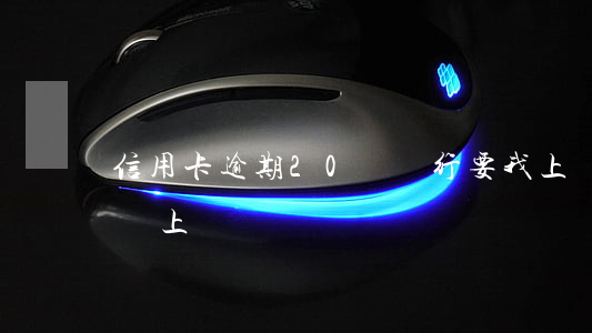 信用卡逾期20萬銀行要我上門(信用卡逾期會上門嗎)