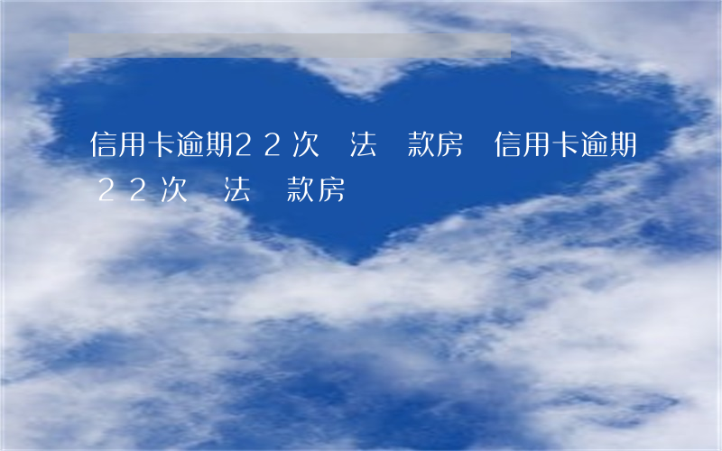 信用卡逾期22次無法貸款房貸(信用卡逾期22次無法貸款房貸)