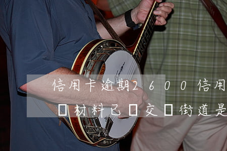 信用卡逾期2600 信用卡逾期2600多,說材料已經交給街道是什么意思