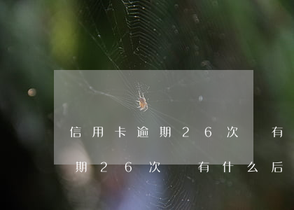 信用卡逾期26次會有什么后果-信用卡逾期26次會有什么后果嗎