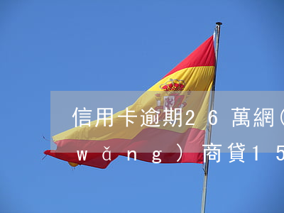 信用卡逾期26萬網(wǎng)商貸(網(wǎng)商貸15萬逾期)