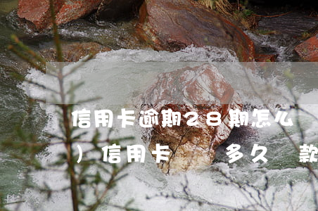信用卡逾期28期怎么還款(28號(hào)信用卡賬單多久還款)