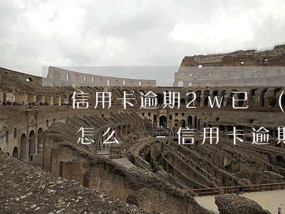 信用卡逾期2w已經(jīng)被起訴了怎么辦-信用卡逾期2w已經(jīng)被起訴了怎么辦呢