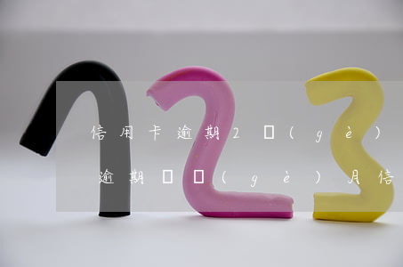 信用卡逾期2個(gè)月還款多久可以用 逾期兩個(gè)月信用卡還能用嗎