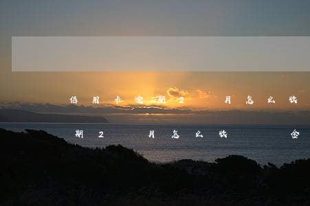 信用卡逾期2個月怎么收違約金-信用卡逾期2個月怎么收違約金呢
