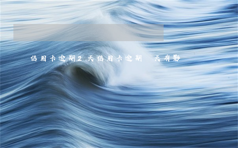 信用卡逾期2天（信用卡逾期兩天有影響嗎?）