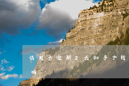 信用卡逾期2天扣多少钱(信用卡两天算逾期吗)