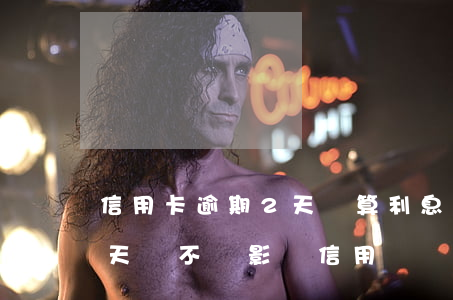 信用卡逾期2天會算利息嗎(銀行利息逾期兩天會不會影響信用記錄)