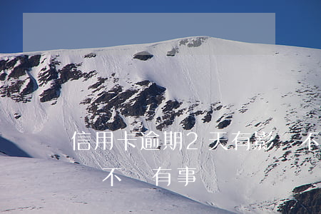 信用卡逾期2天有影響不(信用卡逾期了兩天,會不會有事)