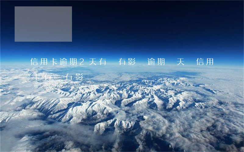 信用卡逾期2天有沒有影響(逾期兩天還信用卡有沒有影響)
