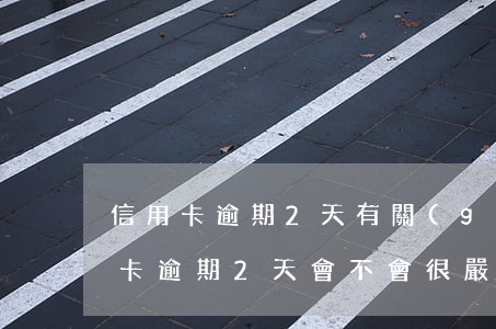 信用卡逾期2天有關(guān)系嗎(信用卡逾期2天會不會很嚴(yán)重)