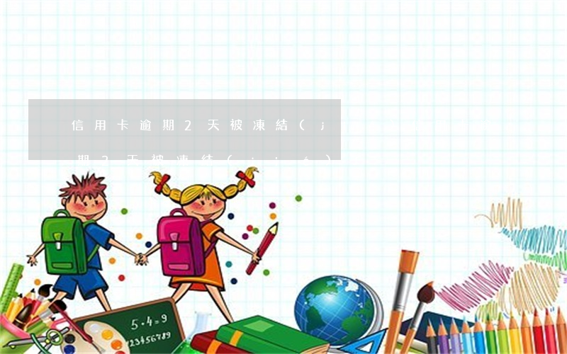 信用卡逾期2天被凍結(jié)(信用卡逾期2天被凍結(jié)了)