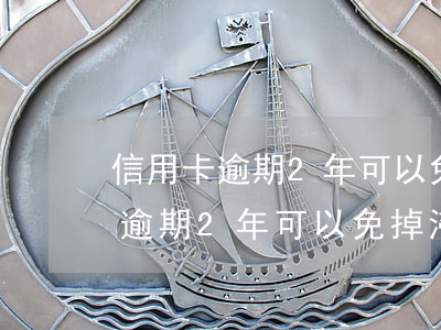 信用卡逾期2年可以免掉滯納金么-信用卡逾期2年可以免掉滯納金么嗎