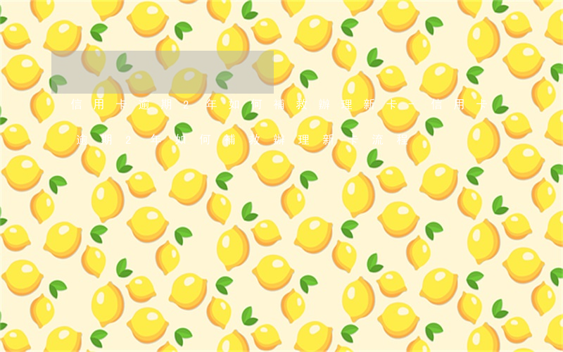 信用卡逾期2年如何補救辦理新卡-信用卡逾期2年如何補救辦理新卡流程