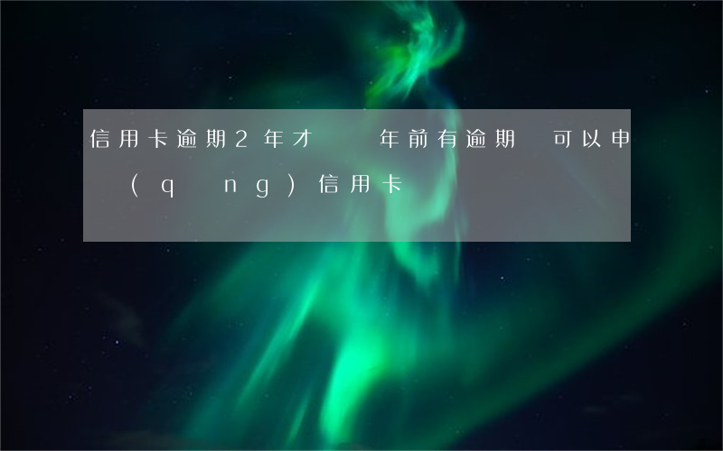 信用卡逾期2年才還(兩年前有逾期還可以申請(qǐng)信用卡嗎)