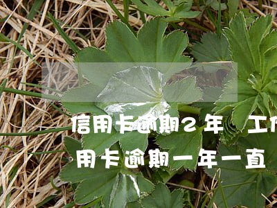 信用卡逾期2年換工作了(一直有工作但是信用卡逾期一年一直沒還錢)