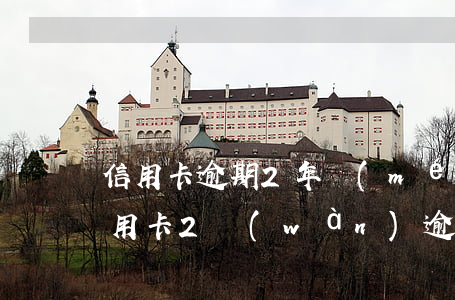 信用卡逾期2年沒(méi)錢怎么處理(信用卡2萬(wàn)逾期半年會(huì)怎么辦)