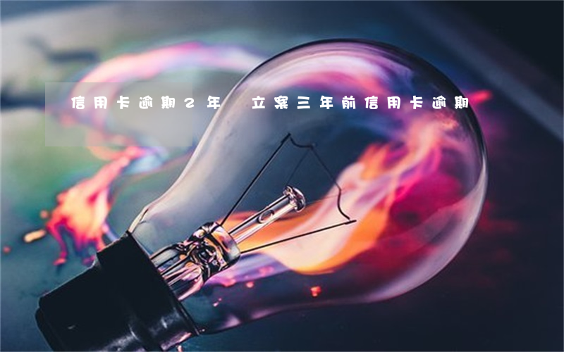 信用卡逾期2年沒立案 三年前信用卡逾期