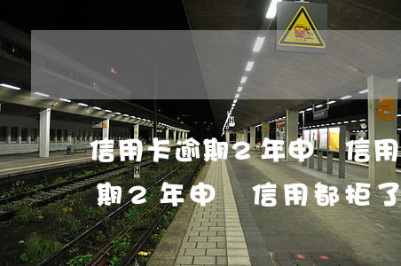 信用卡逾期2年申請信用都拒了-信用卡逾期2年申請信用都拒了怎么辦