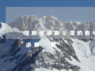 信用卡逾期2年的有么天涯論壇-欠信用卡逾期兩年