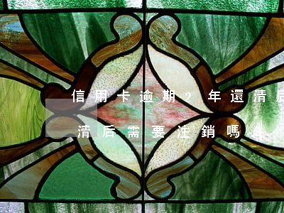 信用卡逾期2年還清后注銷(逾期的信用卡還清后需要注銷嗎)