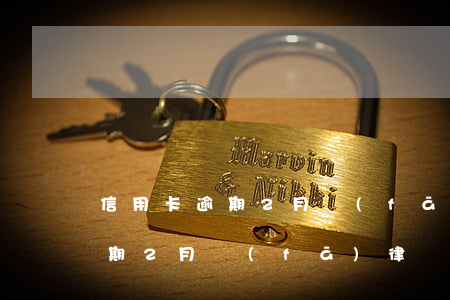 信用卡逾期2月發(fā)律師涵(信用卡逾期2月發(fā)律師涵)