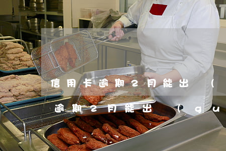 信用卡逾期2月能出國(guó)嗎（信用卡逾期2月能出國(guó)嗎）