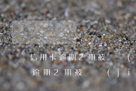 信用卡逾期2期被凍結(jié)了（信用卡逾期2期被凍結(jié)了）