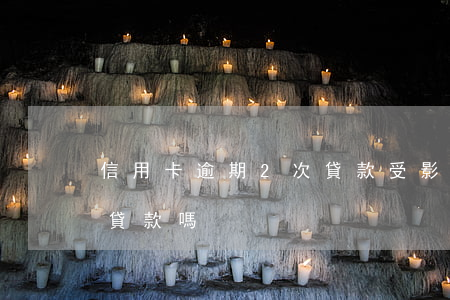信用卡逾期2次貸款受影響嗎 逾期兩次影響貸款嗎