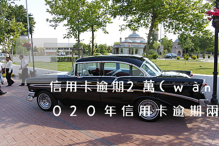 信用卡逾期2萬(wàn)每天多少利息 2020年信用卡逾期兩萬(wàn)多久會(huì)被起訴