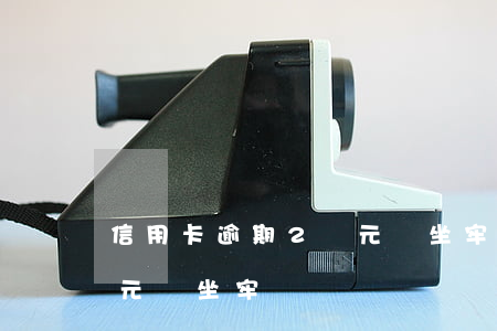 信用卡逾期2萬元會坐牢嗎(信用卡逾期2萬元會坐牢嗎?)