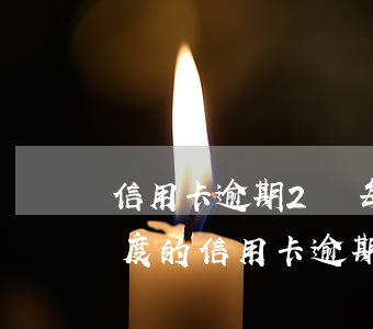 信用卡逾期2萬每月還2000(2000額度的信用卡逾期2年要還多少)