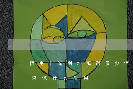 信用卡逾期2萬還多少(信用卡2萬以下逾期沒還什么后果)