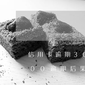 信用卡逾期3000不還后果(信用卡30000逾期后果)
