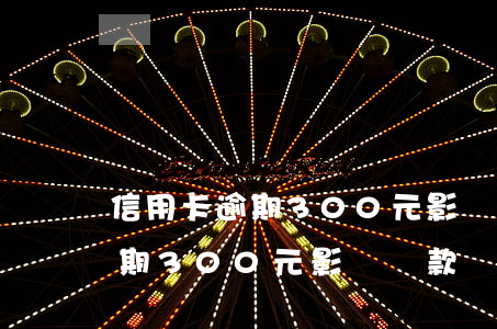 信用卡逾期300元影響貸款嗎-信用卡逾期300元影響貸款嗎知乎