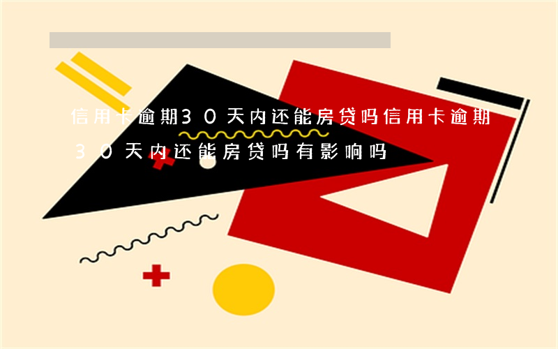 信用卡逾期30天内还能房贷吗(信用卡逾期30天内还能房贷吗有影响吗)