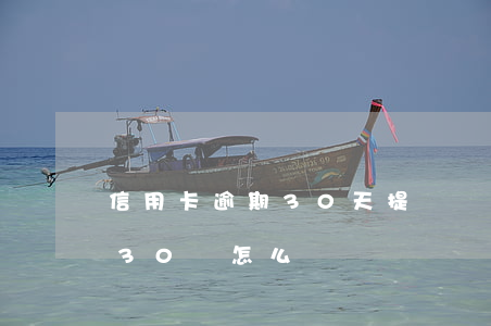 信用卡逾期30天提額嗎-9張信用卡逾期30萬怎么辦