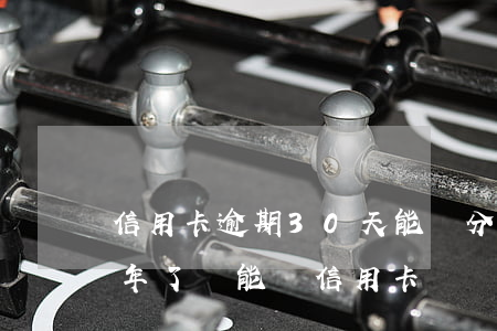 信用卡逾期30天能辦分期嗎(分期樂逾期兩年了還能辦信用卡)